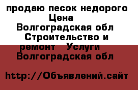 продаю песок недорого. › Цена ­ 1 - Волгоградская обл. Строительство и ремонт » Услуги   . Волгоградская обл.